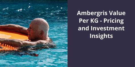 Ambergris Value Per KG: Pricing and Investment Insights .